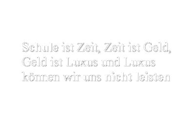 SCHULE ist Zeit, Zeit ist Geld, Geld ist Luxus und Luxus können wir uns NICHT LEISTEN