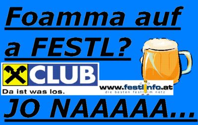 Gruppenavatar von ----------FOAMMA AUF A FESTL??? --- JOOOOOO NAAAAAAAAAAAAAAAAA FOAMMA AUF A FESTL---------- -->www.festlinfo.at