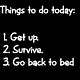 Gruppenavatar von {Things to do today:} [1 Get up]  [2.Survive] [ 3.Go back to bed]