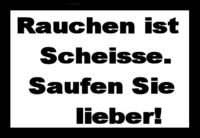 RAUCHEN ist scheiße, SAUFEN Sie lieber!!