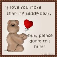 ♥I LOVE YOU MORE THAN MY TEDDY-BEAR, BUT, PLEASE DONT TELL HIM♥