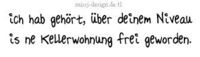 Ich habe gehört über deinem Niveau ist ne Kellerwohnung frei geworden ?!