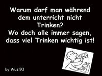 Warum darf man während dem Unterricht nicht Trinken? Wo doch alle immer sagen viel Trinken ist wichtig!!