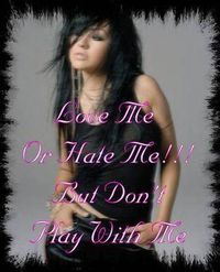 >...Love me or hate me....but don´t play with me!...