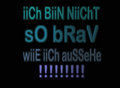 Ich bin sicha ned so brav wie ich aussehe,........^^