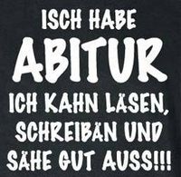 isch habe ABITUR ich kahn läsen, schaipän und sähe gud auss!