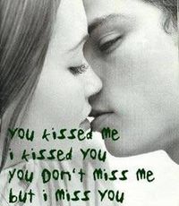you kissed me,I kissed you; You don't miss me, but I miss you