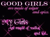 GooD giiiRLss ArE MAde Of SuGaR And SpiCe...mY GiiiRLs aRe maDe of voDka and iiCe