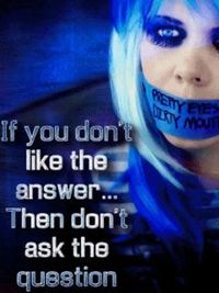 iF yoU dOn´t LiKe tHe anSwEr...tHEn doN´t asK tHe qUesTioN