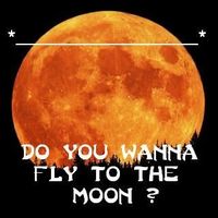 Do you wanna fly to the moon.?