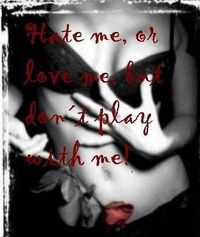 HaTe ME or LoVe ME,BUT don`T Play WitH ME!!!