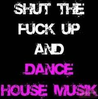 Gruppenavatar von Shut the Fuck up and Dance HOUSE Music !!