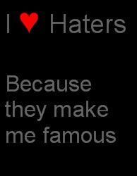I ♥ Haters, Because they make me famous