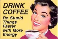 Drink coffee -> Do stupid things faster with more energy