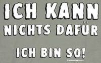 ich kann nichts dafür - ich bin so!!!!