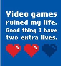 Video games ruined my life, Good thing I have 2 extra lives