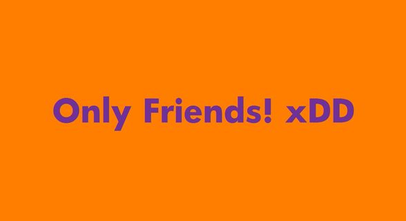 Only Friends! xDD - 